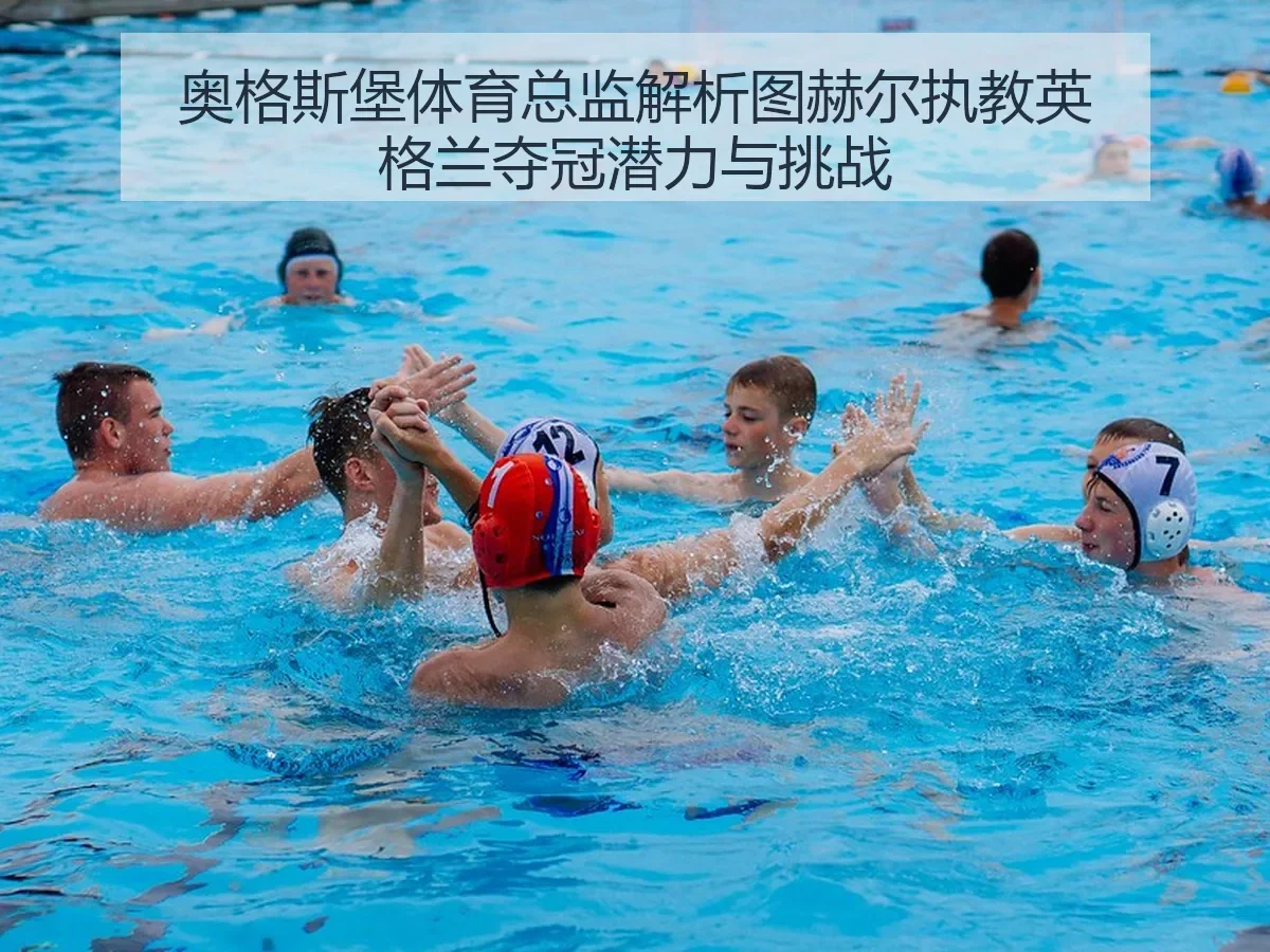奥格斯堡体育总监解析图赫尔执教英格兰夺冠潜力与挑战