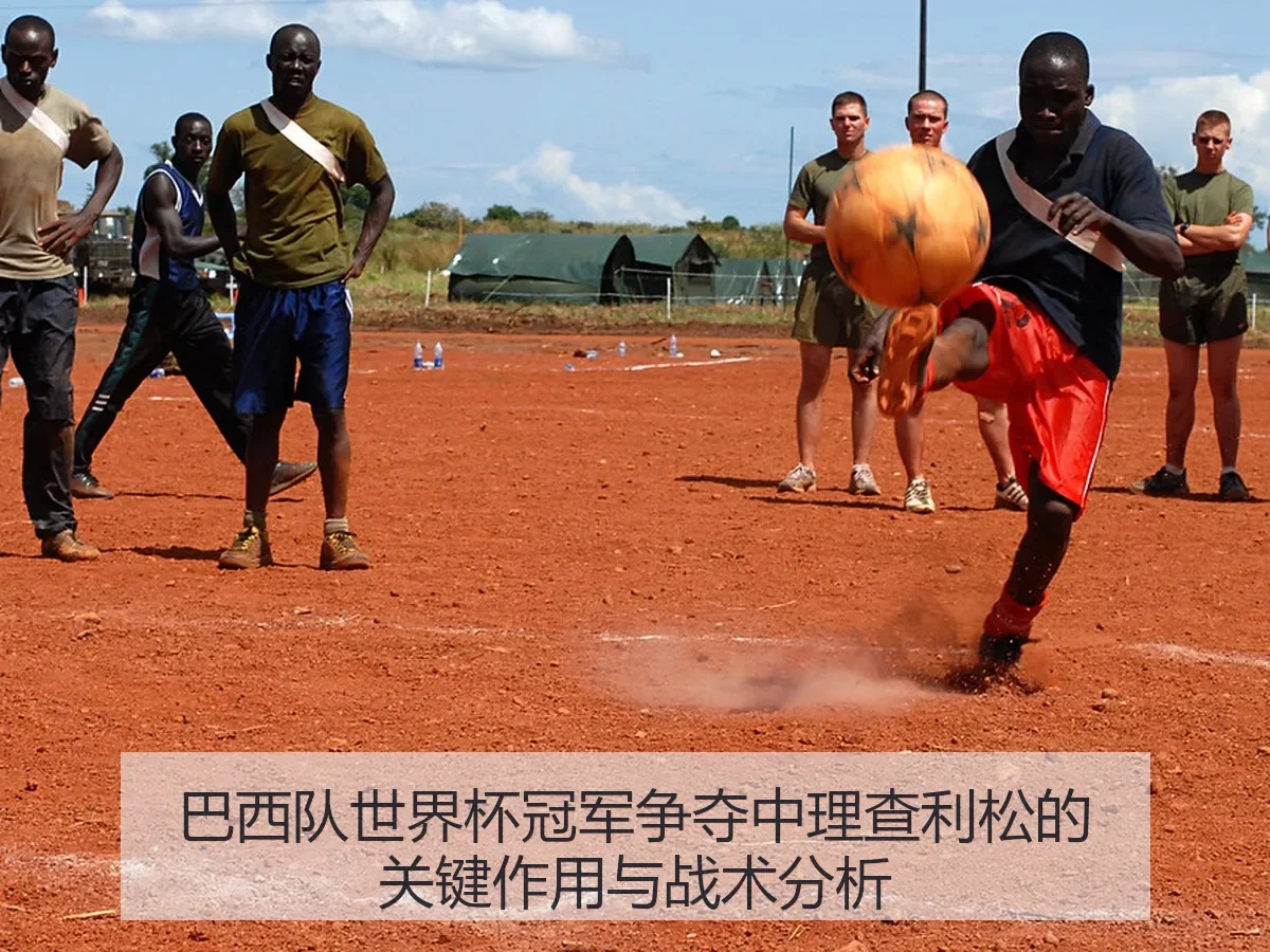 巴西队世界杯冠军争夺中理查利松的关键作用与战术分析